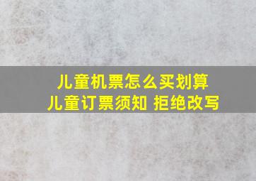 儿童机票怎么买划算 儿童订票须知 拒绝改写